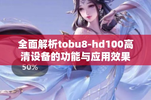 全面解析tobu8-hd100高清设备的功能与应用效果