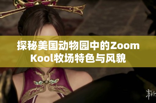 探秘美国动物园中的ZoomKool牧场特色与风貌