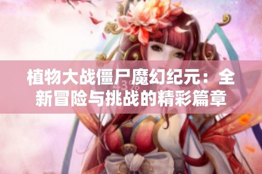 植物大战僵尸魔幻纪元：全新冒险与挑战的精彩篇章