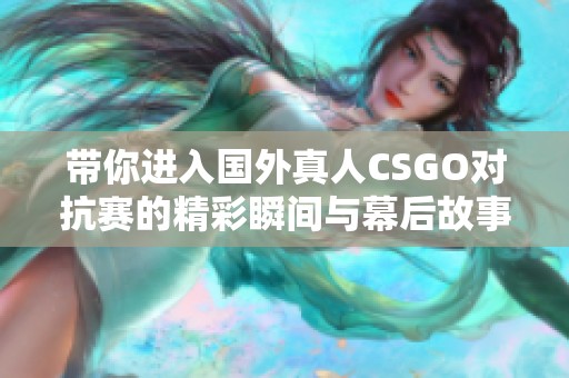 带你进入国外真人CSGO对抗赛的精彩瞬间与幕后故事