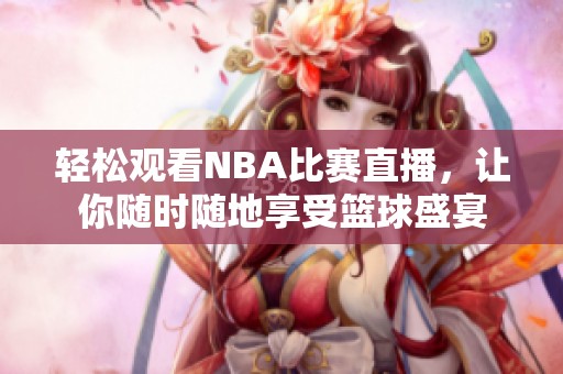 轻松观看NBA比赛直播，让你随时随地享受篮球盛宴