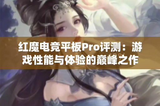 红魔电竞平板Pro评测：游戏性能与体验的巅峰之作