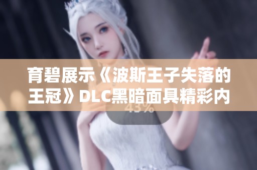 育碧展示《波斯王子失落的王冠》DLC黑暗面具精彩内容与玩法