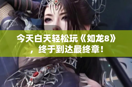 今天白天轻松玩《如龙8》，终于到达最终章！