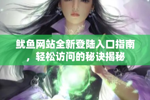 鱿鱼网站全新登陆入口指南，轻松访问的秘诀揭秘