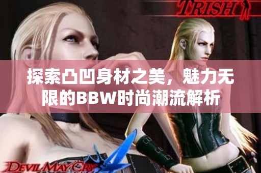 探索凸凹身材之美，魅力无限的BBW时尚潮流解析