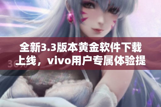 全新3.3版本黄金软件下载上线，vivo用户专属体验提升