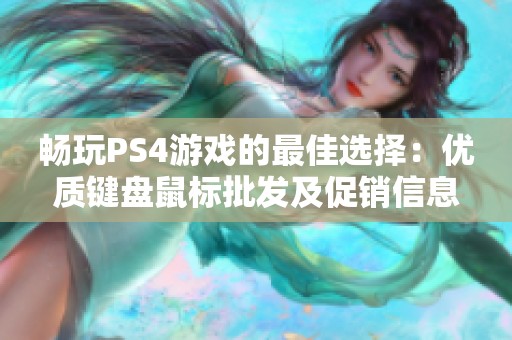 畅玩PS4游戏的最佳选择：优质键盘鼠标批发及促销信息