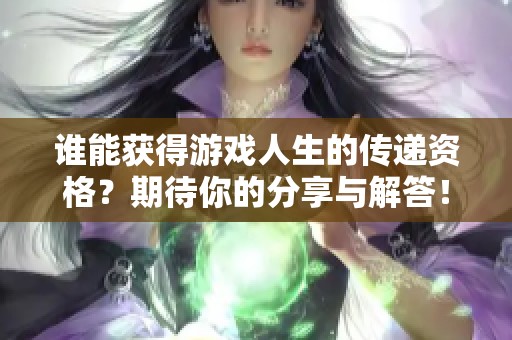 谁能获得游戏人生的传递资格？期待你的分享与解答！