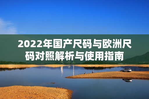 2022年国产尺码与欧洲尺码对照解析与使用指南