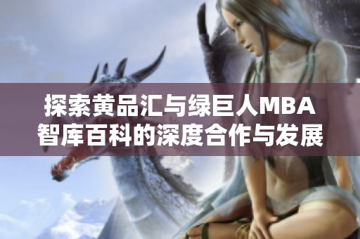 探索黄品汇与绿巨人MBA智库百科的深度合作与发展潜力