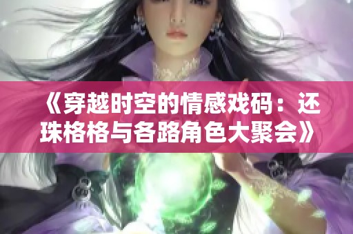 《穿越时空的情感戏码：还珠格格与各路角色大聚会》