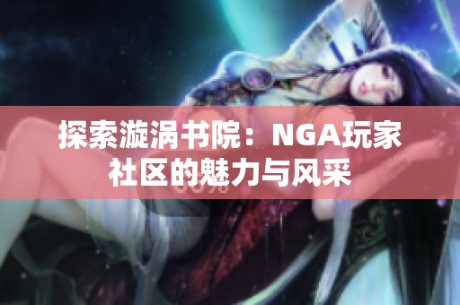 探索漩涡书院：NGA玩家社区的魅力与风采