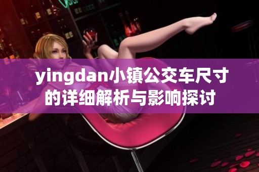  yingdan小镇公交车尺寸的详细解析与影响探讨