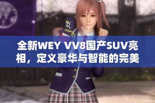 全新WEY VV8国产SUV亮相，定义豪华与智能的完美结合