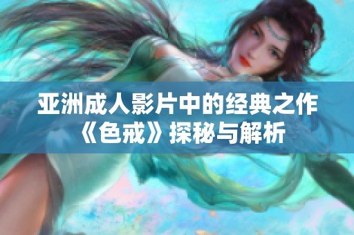 亚洲成人影片中的经典之作《色戒》探秘与解析