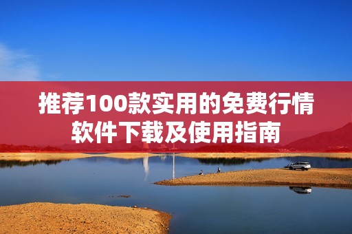 推荐100款实用的免费行情软件下载及使用指南