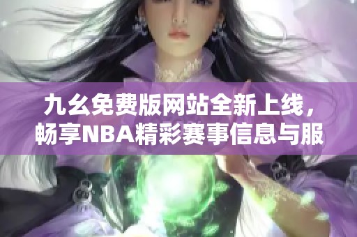 九幺免费版网站全新上线，畅享NBA精彩赛事信息与服务