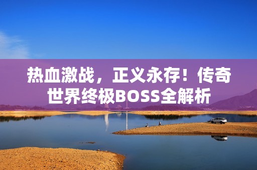 热血激战，正义永存！传奇世界终极BOSS全解析