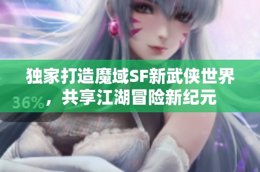 独家打造魔域SF新武侠世界，共享江湖冒险新纪元