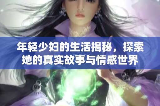 年轻少妇的生活揭秘，探索她的真实故事与情感世界