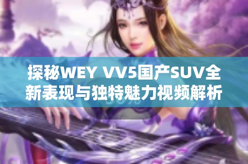 探秘WEY VV5国产SUV全新表现与独特魅力视频解析