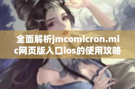 全面解析jmcomicron.mic网页版入口ios的使用攻略与技巧