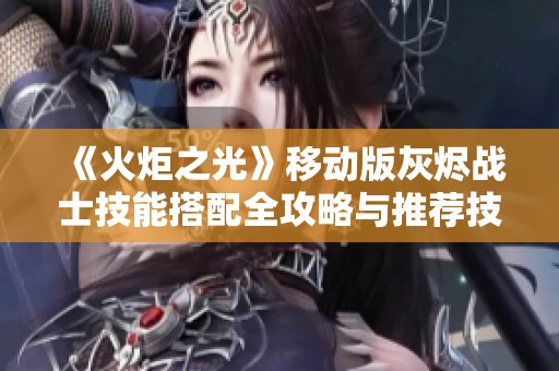 《火炬之光》移动版灰烬战士技能搭配全攻略与推荐技巧