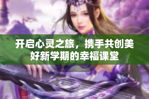 开启心灵之旅，携手共创美好新学期的幸福课堂