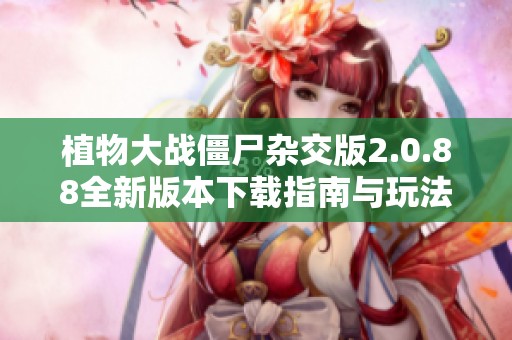 植物大战僵尸杂交版2.0.88全新版本下载指南与玩法介绍