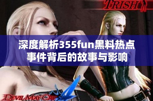 深度解析355fun黑料热点事件背后的故事与影响