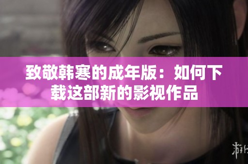 致敬韩寒的成年版：如何下载这部新的影视作品