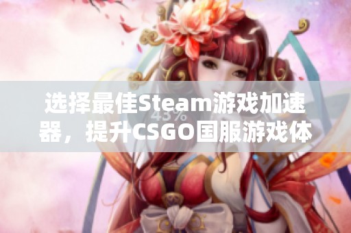 选择最佳Steam游戏加速器，提升CSGO国服游戏体验的方法解析