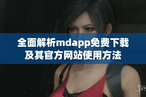 全面解析mdapp免费下载及其官方网站使用方法