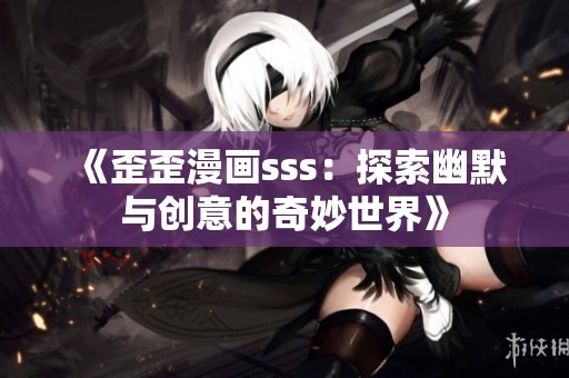 《歪歪漫画sss：探索幽默与创意的奇妙世界》