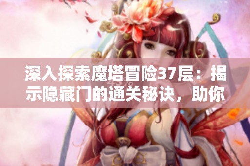 深入探索魔塔冒险37层：揭示隐藏门的通关秘诀，助你轻松突破难关！