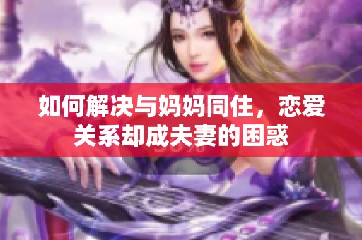 如何解决与妈妈同住，恋爱关系却成夫妻的困惑