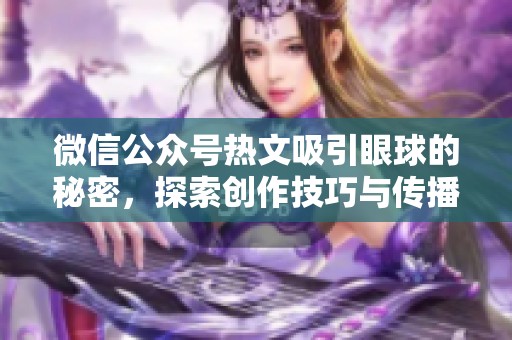 微信公众号热文吸引眼球的秘密，探索创作技巧与传播策略