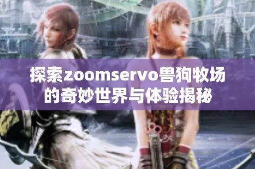 探索zoomservo兽狗牧场的奇妙世界与体验揭秘