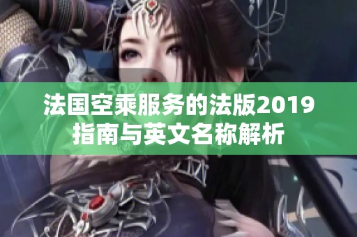 法国空乘服务的法版2019指南与英文名称解析