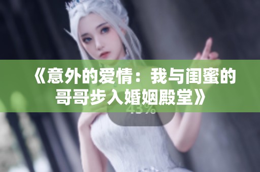 《意外的爱情：我与闺蜜的哥哥步入婚姻殿堂》