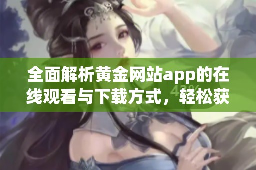 全面解析黄金网站app的在线观看与下载方式，轻松获取信息