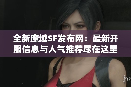 全新魔域SF发布网：最新开服信息与人气推荐尽在这里