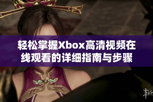 轻松掌握Xbox高清视频在线观看的详细指南与步骤