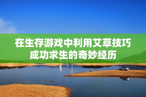 在生存游戏中利用艾草技巧成功求生的奇妙经历