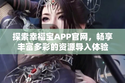 探索幸福宝APP官网，畅享丰富多彩的资源导入体验