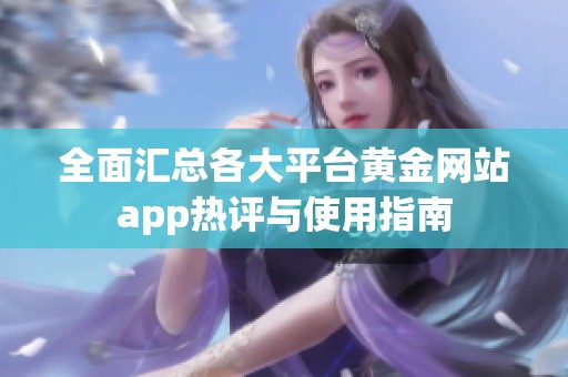 全面汇总各大平台黄金网站app热评与使用指南