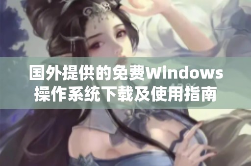 国外提供的免费Windows操作系统下载及使用指南