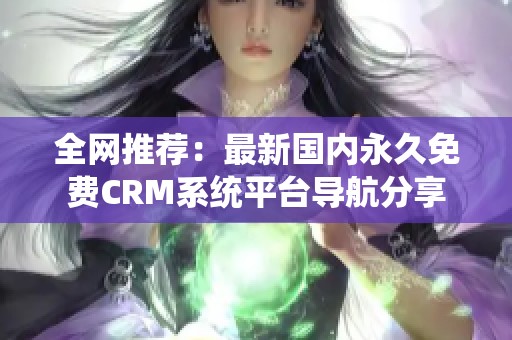 全网推荐：最新国内永久免费CRM系统平台导航分享