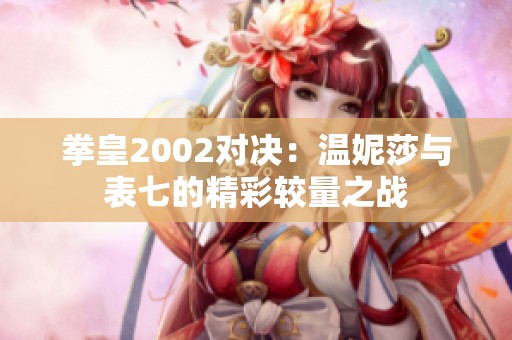 拳皇2002对决：温妮莎与表七的精彩较量之战